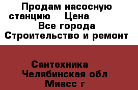Продам насосную станцию  › Цена ­ 3 500 - Все города Строительство и ремонт » Сантехника   . Челябинская обл.,Миасс г.